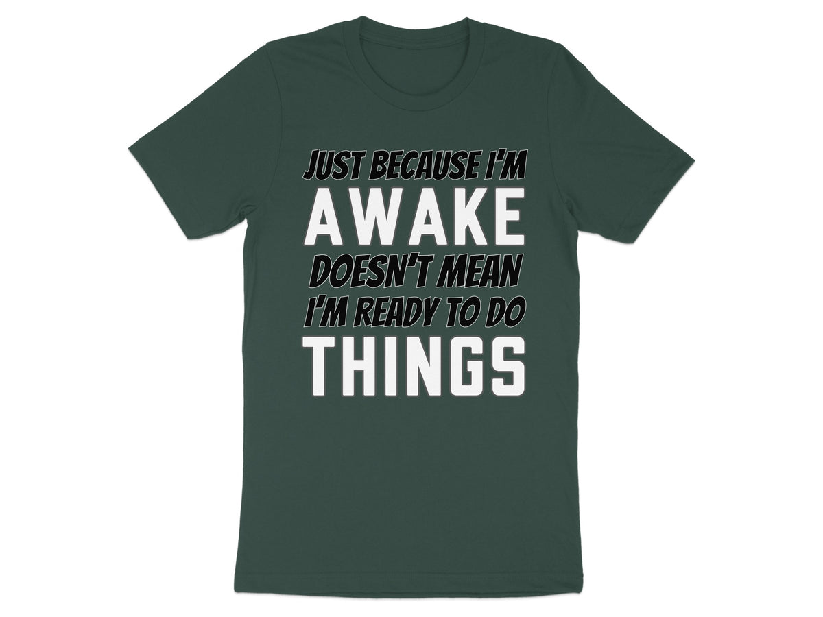 Dark green t-shirt with white text: "JUST BECAUSE I'M AWAKE DOESN'T MEAN I'M READY TO DO THINGS".