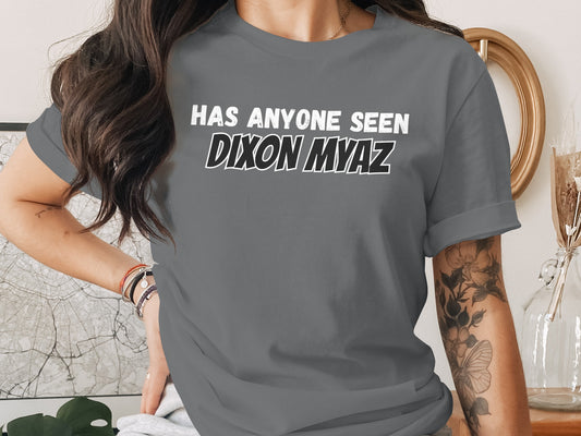 Gray t-shirt with white text that reads "HAS ANYONE SEEN DIXON MYAZ".