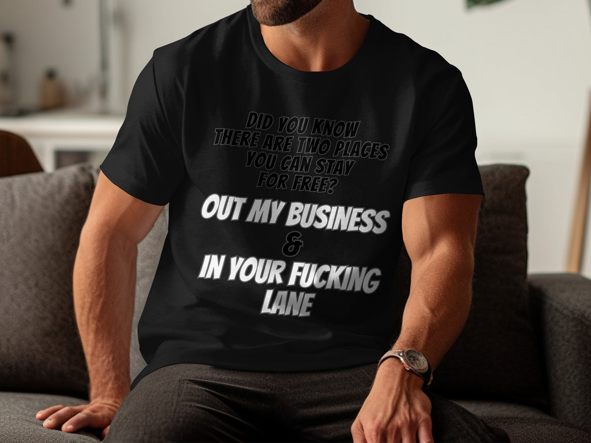 Black t-shirt with text "Did you know there are two places you can stay for free? Out my business & in your fucking lane."