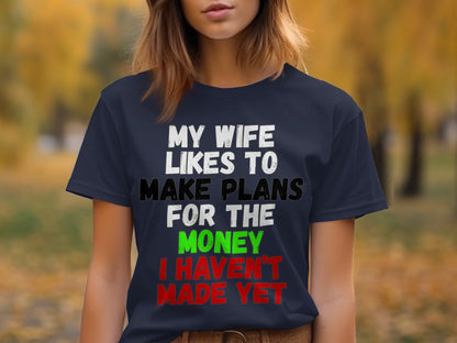 Navy t-shirt with text "My wife likes to make plans for the money I haven't made yet."