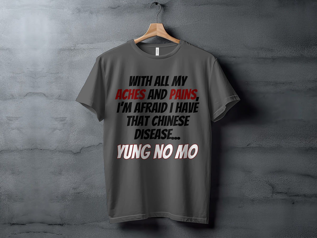 Grey t-shirt with text "With all my aches and pains, I'm afraid I have that Chinese disease... Yung no mo."