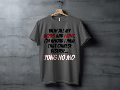 Grey t-shirt with text "With all my aches and pains, I'm afraid I have that Chinese disease... Yung no mo."