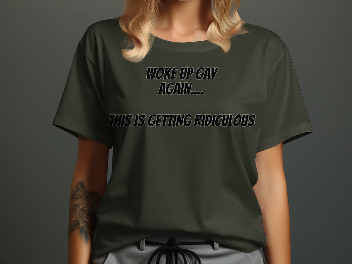 Green t-shirt with text "WOKE UP GAY AGAIN.... THIS IS GETTING RIDICULOUS".
