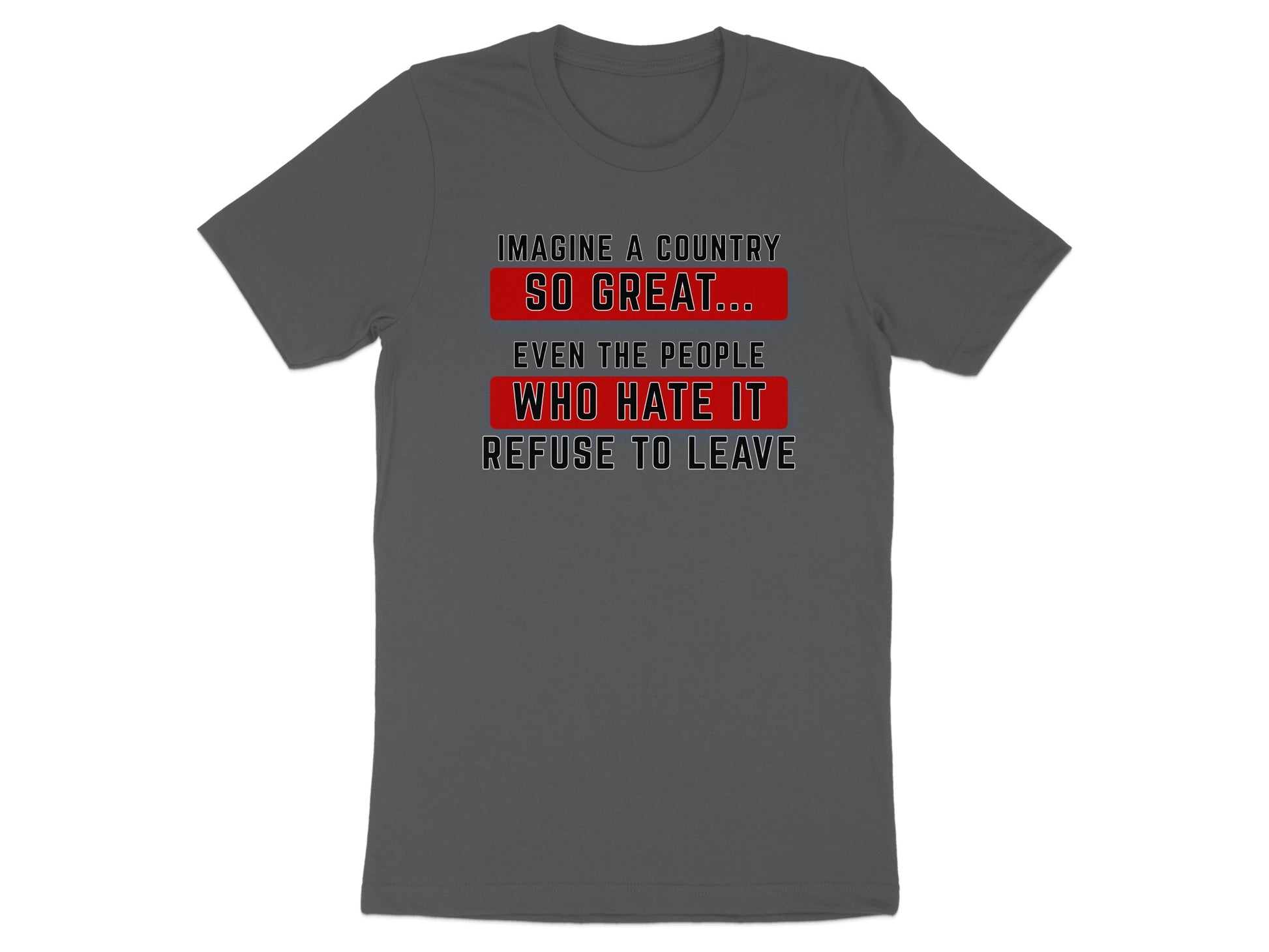Dark gray t-shirt with text: "Imagine a country so great... even the people who hate it refuse to leave."