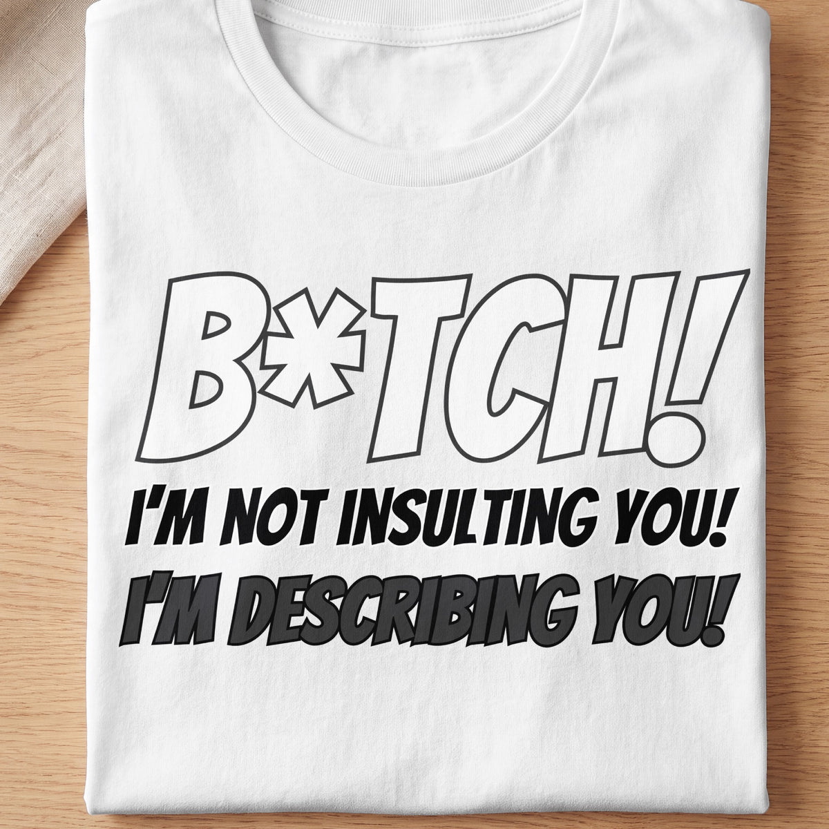 White t-shirt with black text: "B*tch! I'm not insulting you! I'm describing you!"
