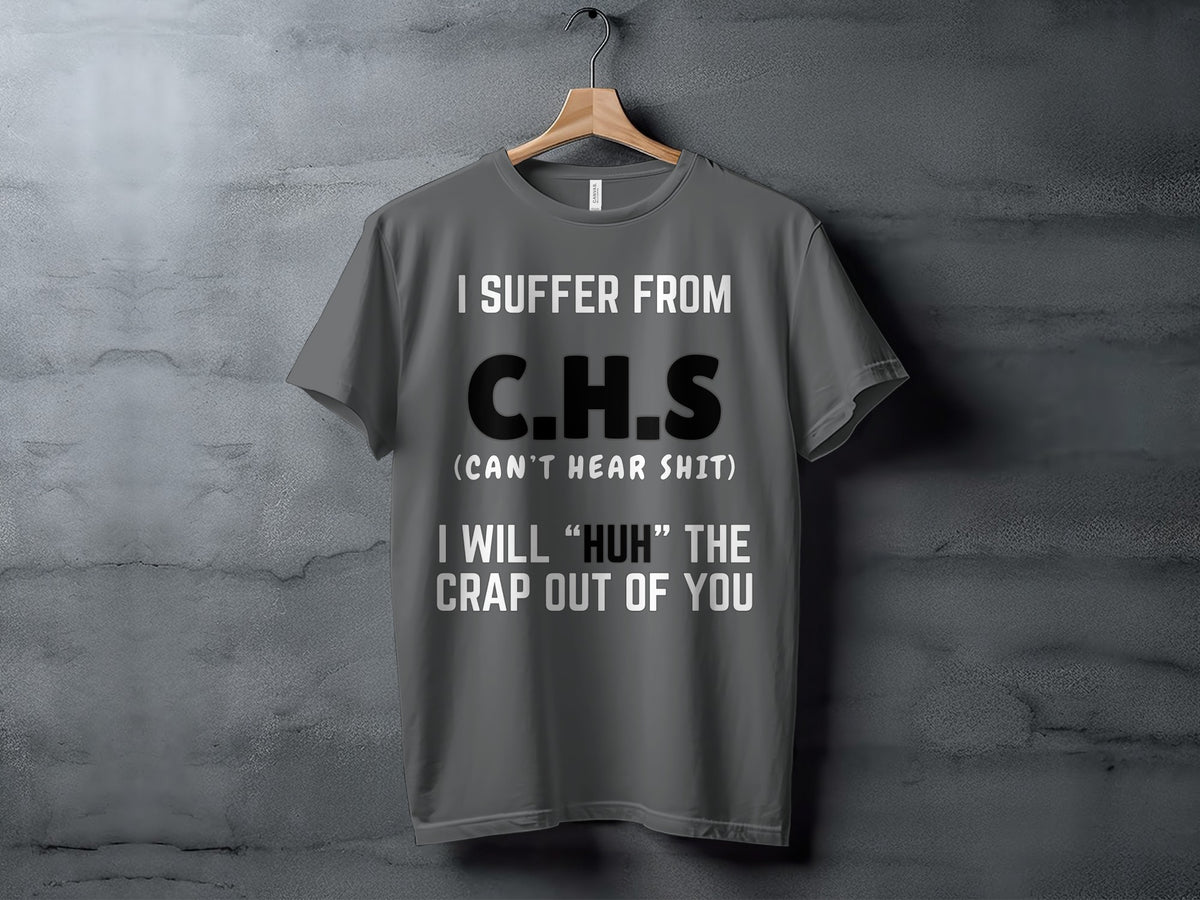Gray t-shirt with text "I SUFFER FROM C.H.S (CAN'T HEAR SHIT) I WILL 'HUH' THE CRAP OUT OF YOU".