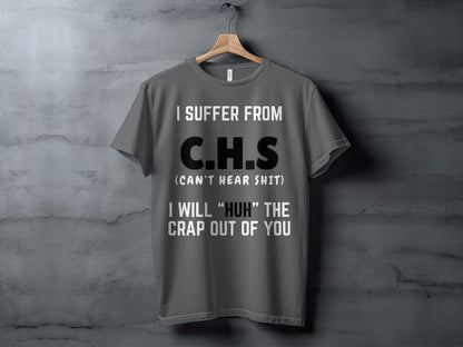 Gray t-shirt with text "I SUFFER FROM C.H.S (CAN'T HEAR SHIT) I WILL 'HUH' THE CRAP OUT OF YOU".