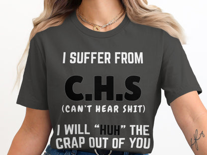 Dark grey t-shirt with white text "I SUFFER FROM C.H.S (CAN'T HEAR SHIT) I WILL "HUH" THE CRAP OUT OF YOU."