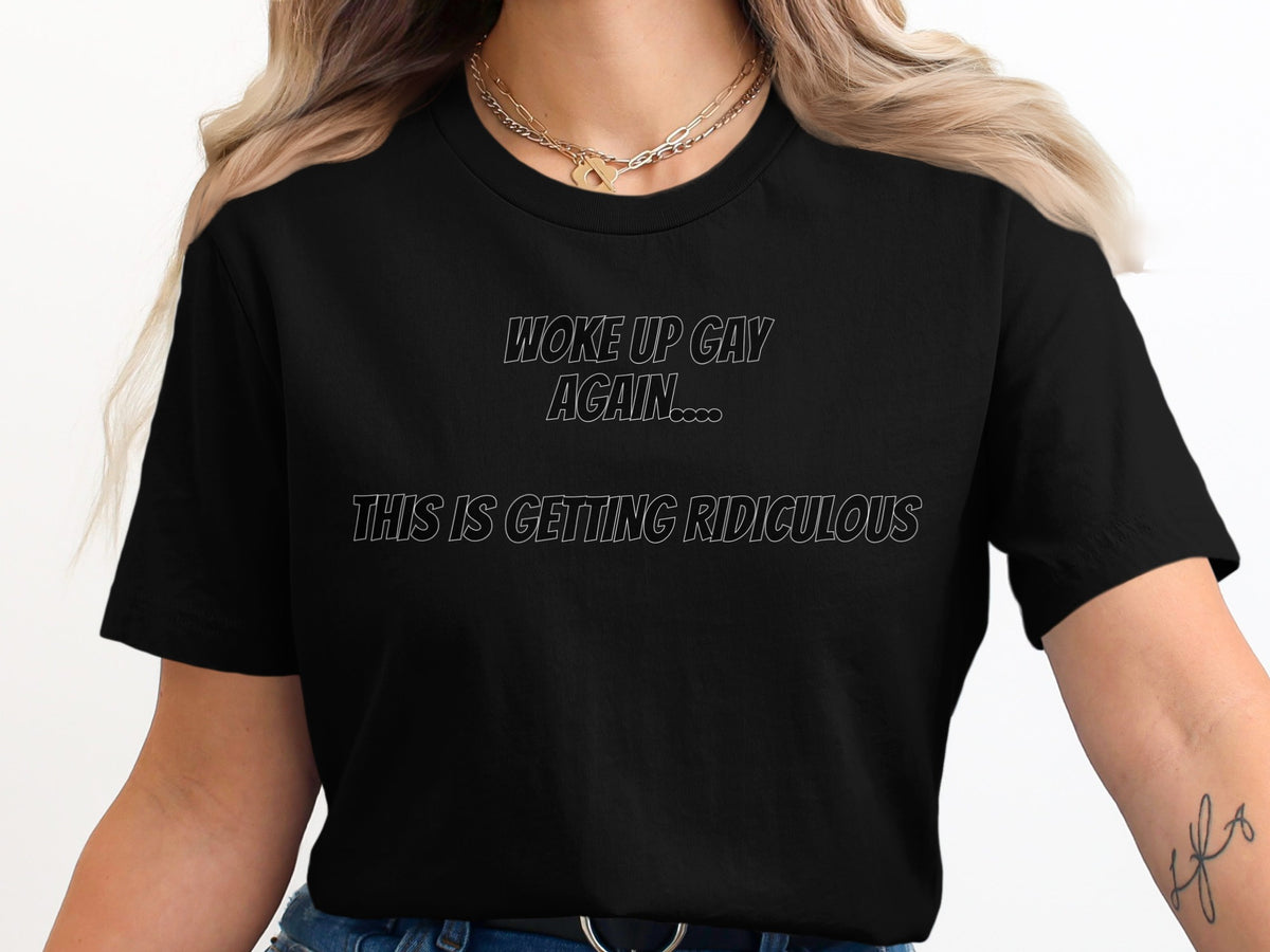 Black t-shirt with white text "Woke up gay again... This is getting ridiculous."
