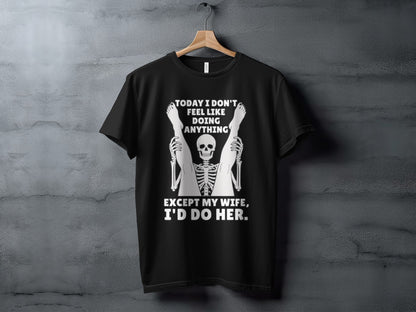 Black t-shirt with skeleton graphic and text "Today I don't feel like doing anything except my wife, I'd do her."