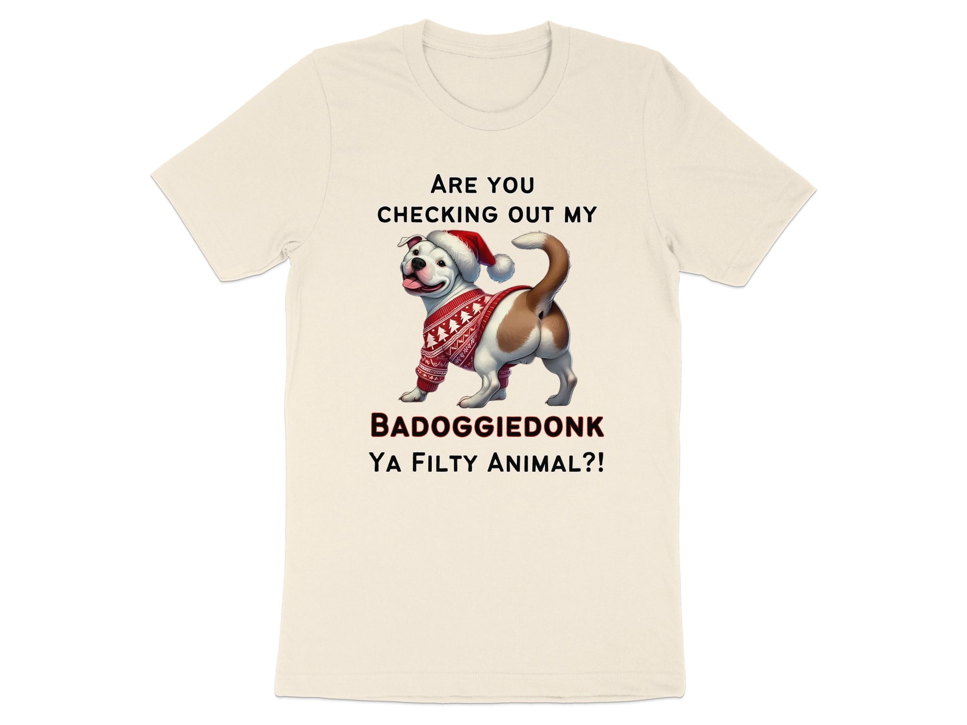 Cream t-shirt with a dog wearing a Santa hat and sweater, text reads: ARE YOU CHECKING OUT MY BADOGGIEDONK YA FILTHY ANIMAL?!