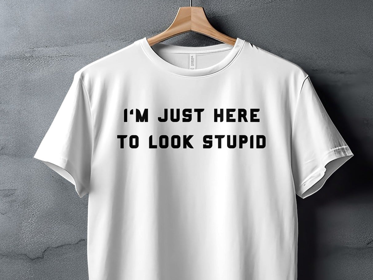 White t-shirt with black text reading "I'M JUST HERE TO LOOK STUPID".