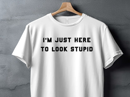 White t-shirt with black text reading "I'M JUST HERE TO LOOK STUPID".