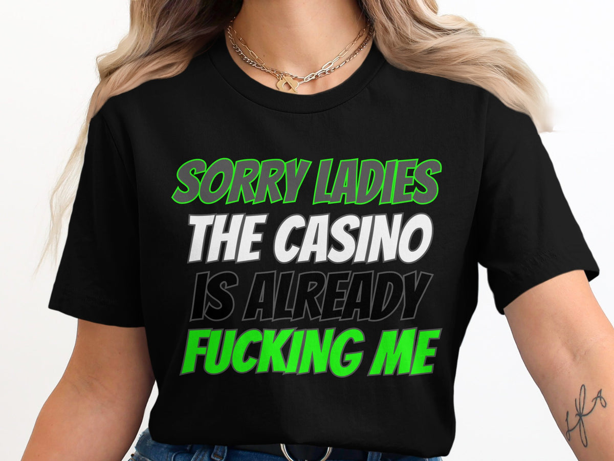 Black t-shirt with "SORRY LADIES THE CASINO IS ALREADY FUCKING ME" text.
