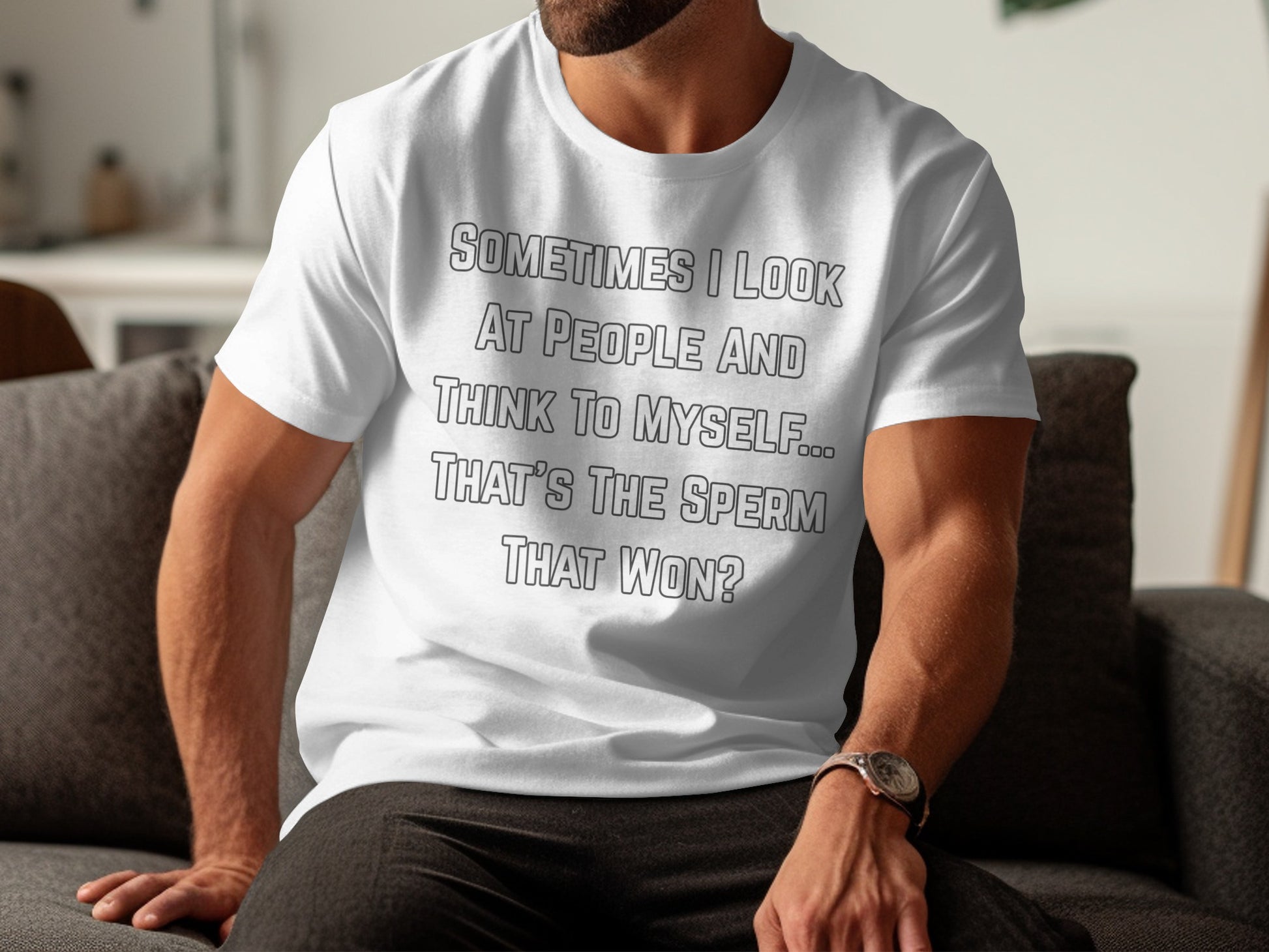 White t-shirt with text "Sometimes I look at people and think to myself... That's the sperm that won?".