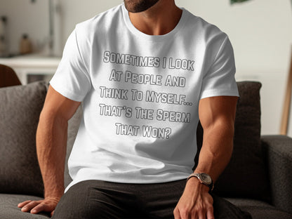 White t-shirt with text "Sometimes I look at people and think to myself... That's the sperm that won?".