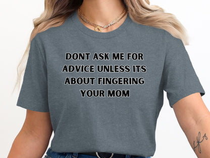 Grey t-shirt with black text reading "DONT ASK ME FOR ADVICE UNLESS ITS ABOUT FINGERING YOUR MOM"