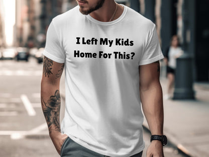 White t-shirt with black text "I Left My Kids Home For This?"