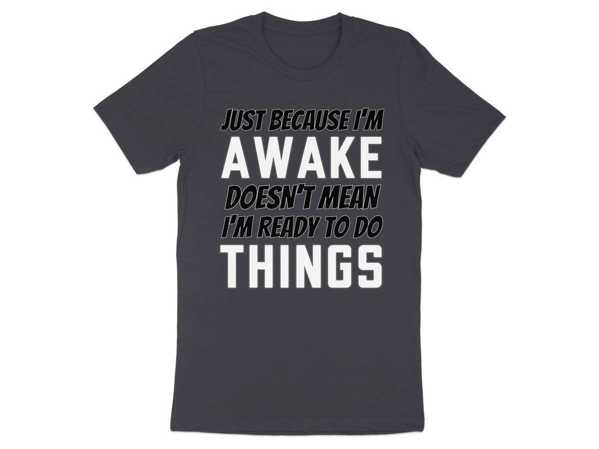 Dark grey t-shirt with white text "Just Because I'm Awake Doesn't Mean I'm Ready To Do Things".