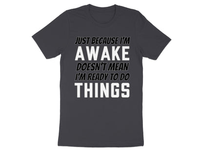 Dark grey t-shirt with white text "Just Because I'm Awake Doesn't Mean I'm Ready To Do Things".