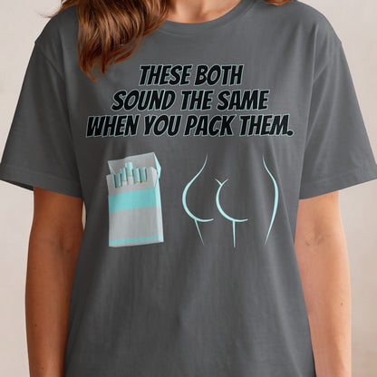 T-shirt graphic with cigarettes and outline of buttocks, reads "THESE BOTH SOUND THE SAME WHEN YOU PACK THEM."