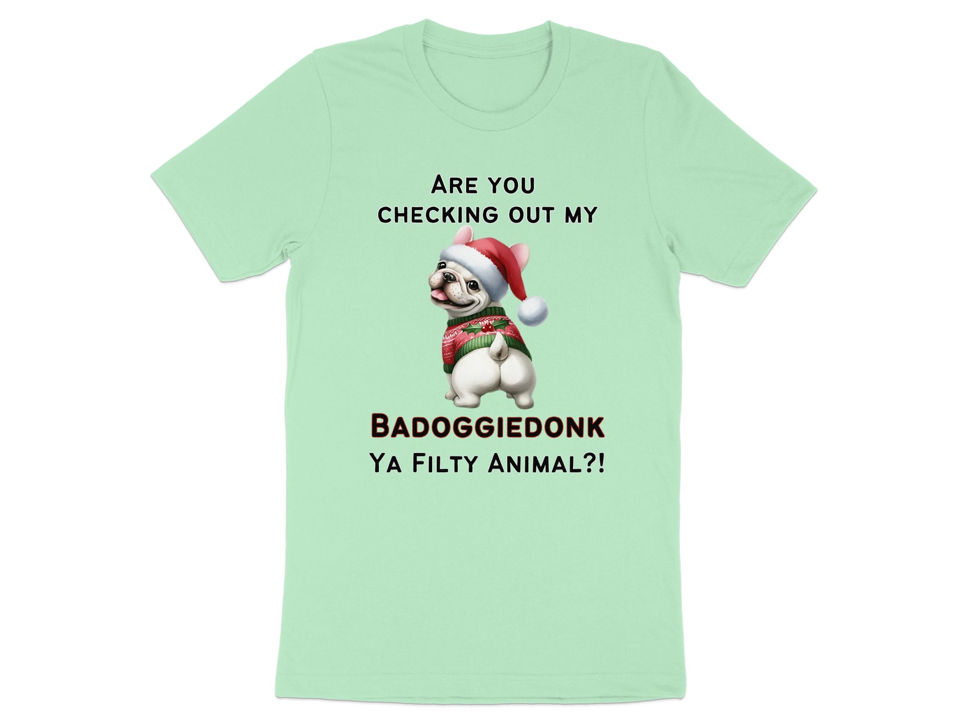 Light green t-shirt with French bulldog wearing a Santa hat and sweater, text reads "Are you checking out my BADOGGIEDONK YA FILTY ANIMAL?!"