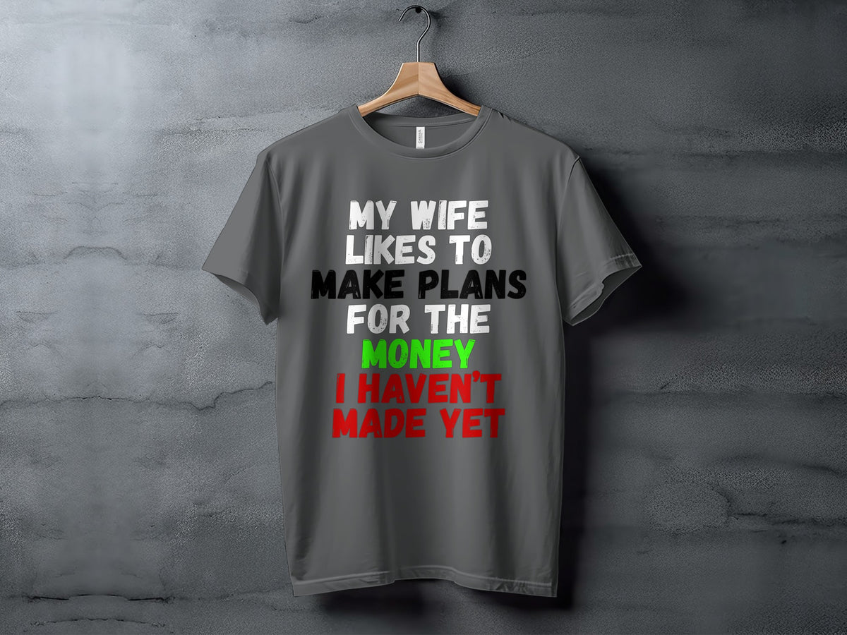 Grey t-shirt with text "My wife likes to make plans for the money I haven't made yet".