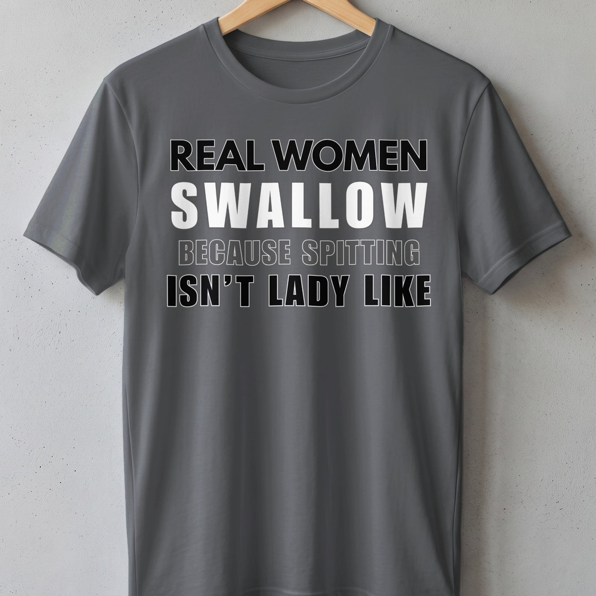 Gray t-shirt with text: "REAL WOMEN SWALLOW BECAUSE SPITTING ISN'T LADY LIKE."