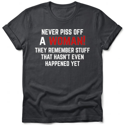 Dark t-shirt with white text "NEVER PISS OFF A WOMAN!" and "THEY REMEMBER STUFF THAT HASN'T EVEN HAPPENED YET".