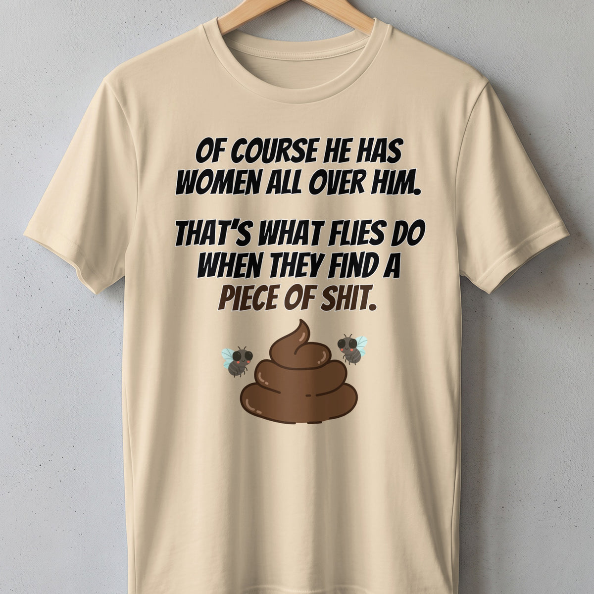 Light beige t-shirt with text: "Of course he has women all over him. That's what flies do when they find a piece of shit."