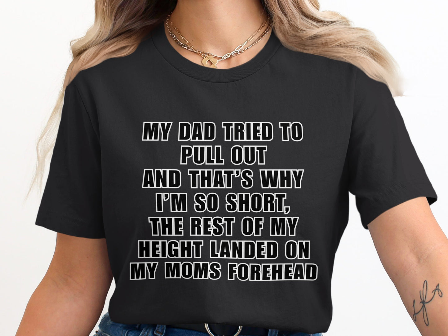 Black t-shirt with white text reading "MY DAD TRIED TO PULL OUT AND THAT'S WHY I'M SO SHORT, THE REST OF MY HEIGHT LANDED ON MY MOMS FOREHEAD".