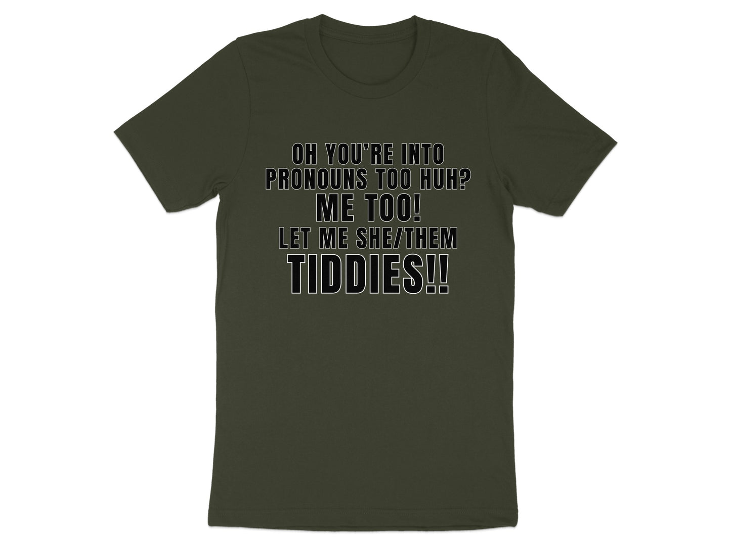Dark green t-shirt with text "OH YOU'RE INTO PRONOUNS TOO HUH? ME TOO! LET ME SHE/THEM TIDDIES!!"