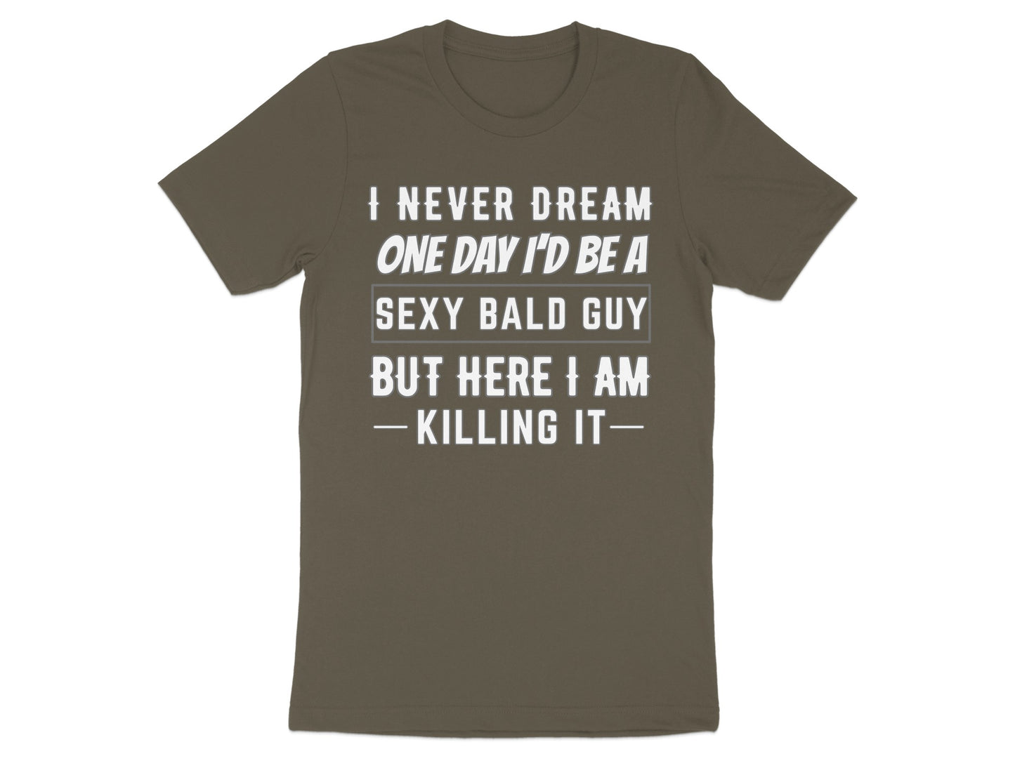 Brown t-shirt with white text reading "I NEVER DREAM ONE DAY I'D BE A SEXY BALD GUY BUT HERE I AM - KILLING IT-"