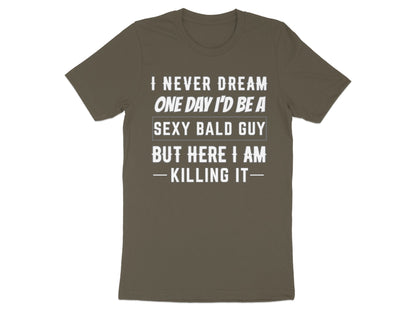 Brown t-shirt with white text reading "I NEVER DREAM ONE DAY I'D BE A SEXY BALD GUY BUT HERE I AM - KILLING IT-"