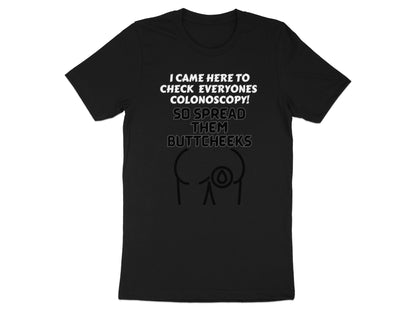 Black t-shirt with white text "I CAME HERE TO CHECK EVERYONES COLONOSCOPY! SO SPREAD THEM BUTTCHEEKS".