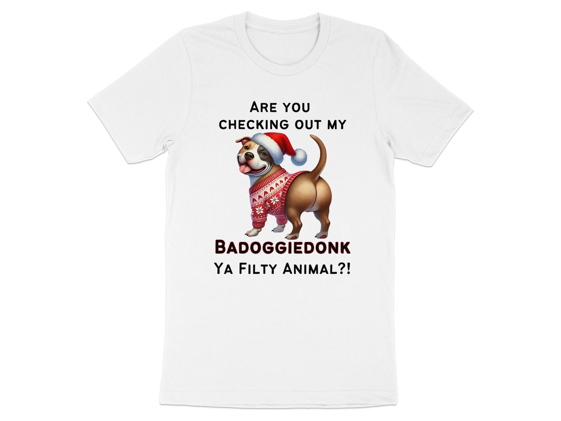 White t-shirt with dog wearing Santa hat and ugly sweater, saying "BADOGGIEDONK YA FILTY ANIMAL?!"