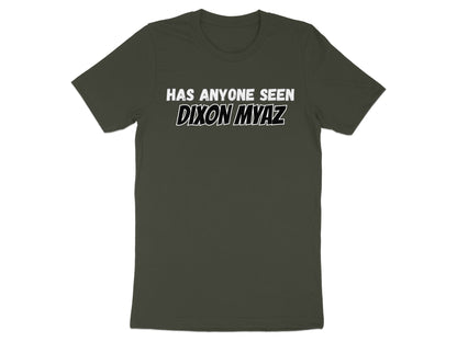 Dark green t-shirt with white text: HAS ANYONE SEEN DIXON MYAZ?