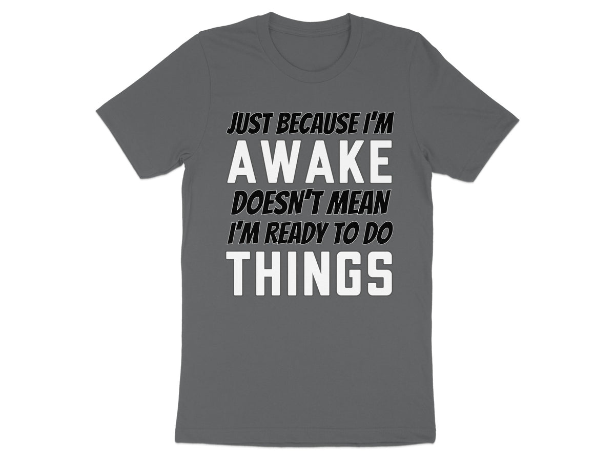 Gray t-shirt with text: Just Because I'm Awake Doesn't Mean I'm Ready To Do Things.