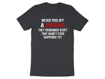 Dark grey t-shirt with white text: "NEVER PISS OFF A WOMAN! THEY REMEMBER STUFF THAT HASN'T EVEN HAPPENED YET".