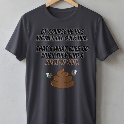 Dark grey t-shirt with "Of course he has women all over him. That's what flies do when they find a piece of shit." text.