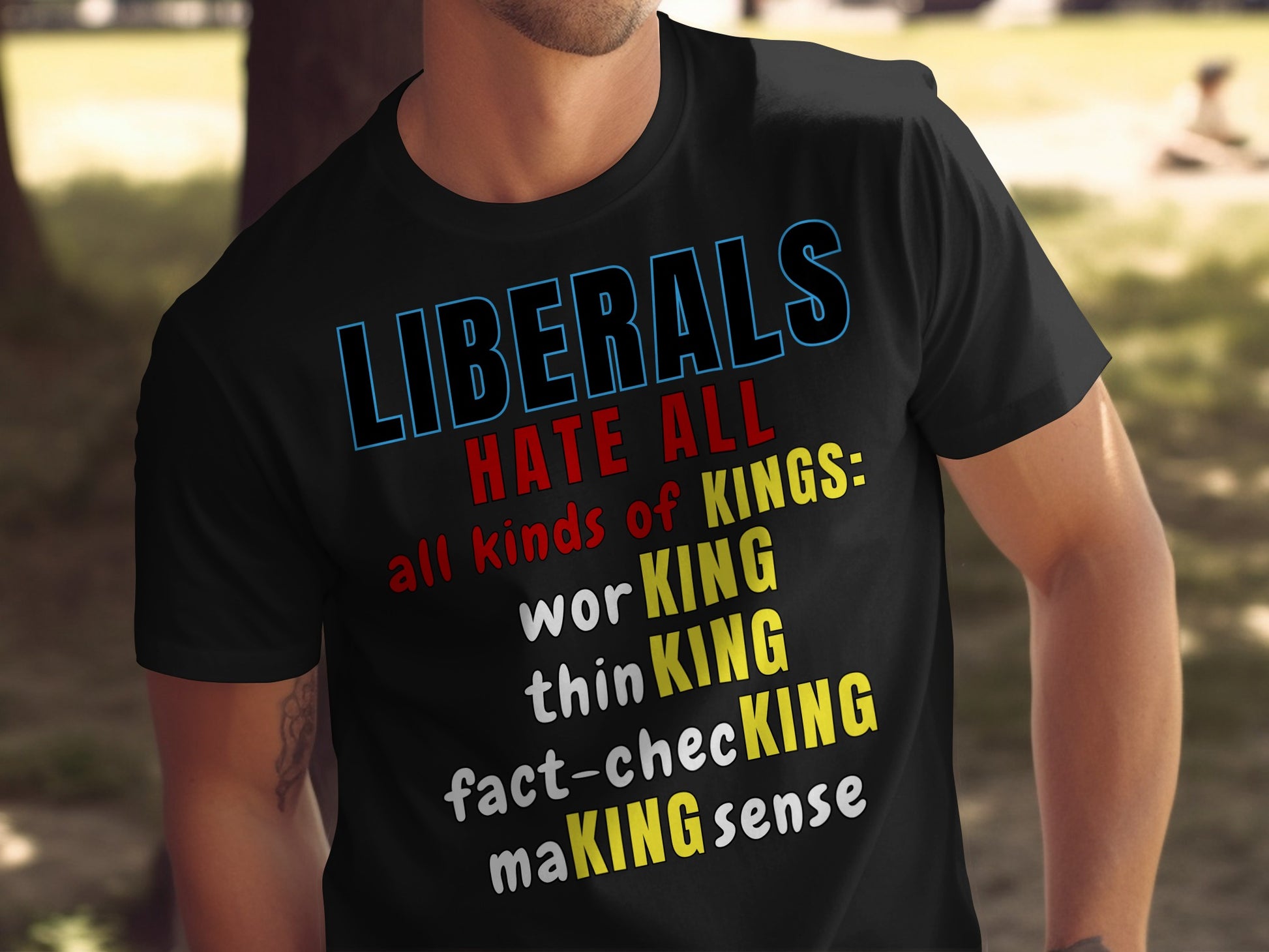 Black t-shirt with "LIBERALS HATE ALL all kinds of KINGS: worKING, thinKING, fact-checKING, maKING sense".