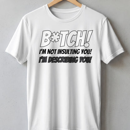 White t-shirt with "B*TCH! I'M NOT INSULTING YOU! I'M DESCRIBING YOU!" text.