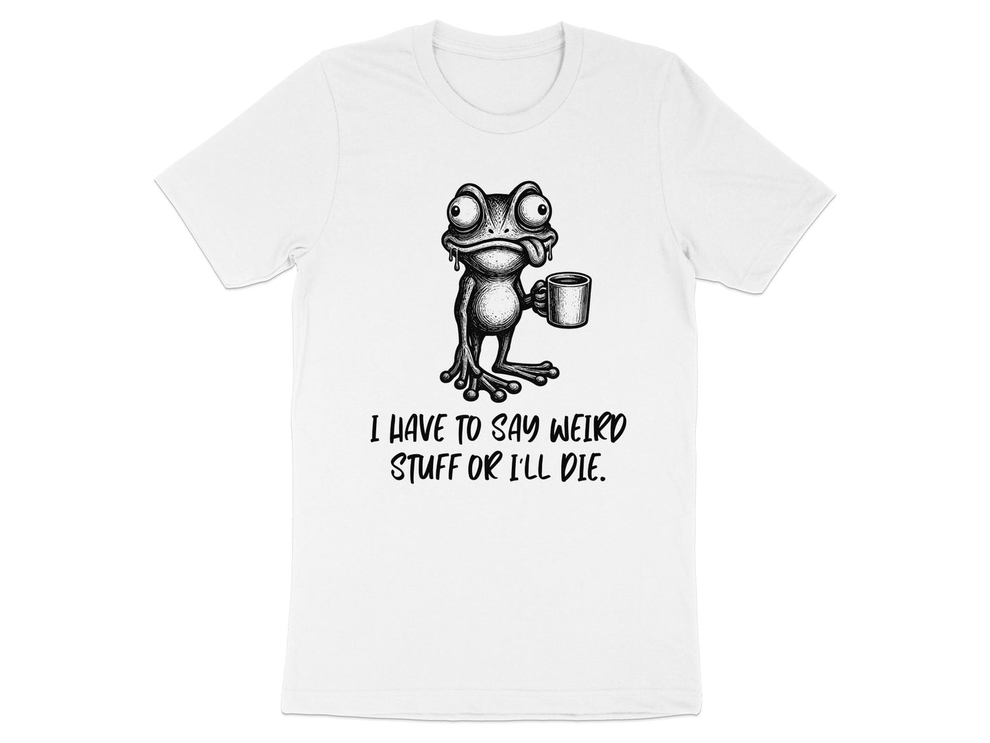 White t-shirt with a drawing of a frog holding a mug and text that reads "I HAVE TO SAY WEIRD STUFF OR I'LL DIE."