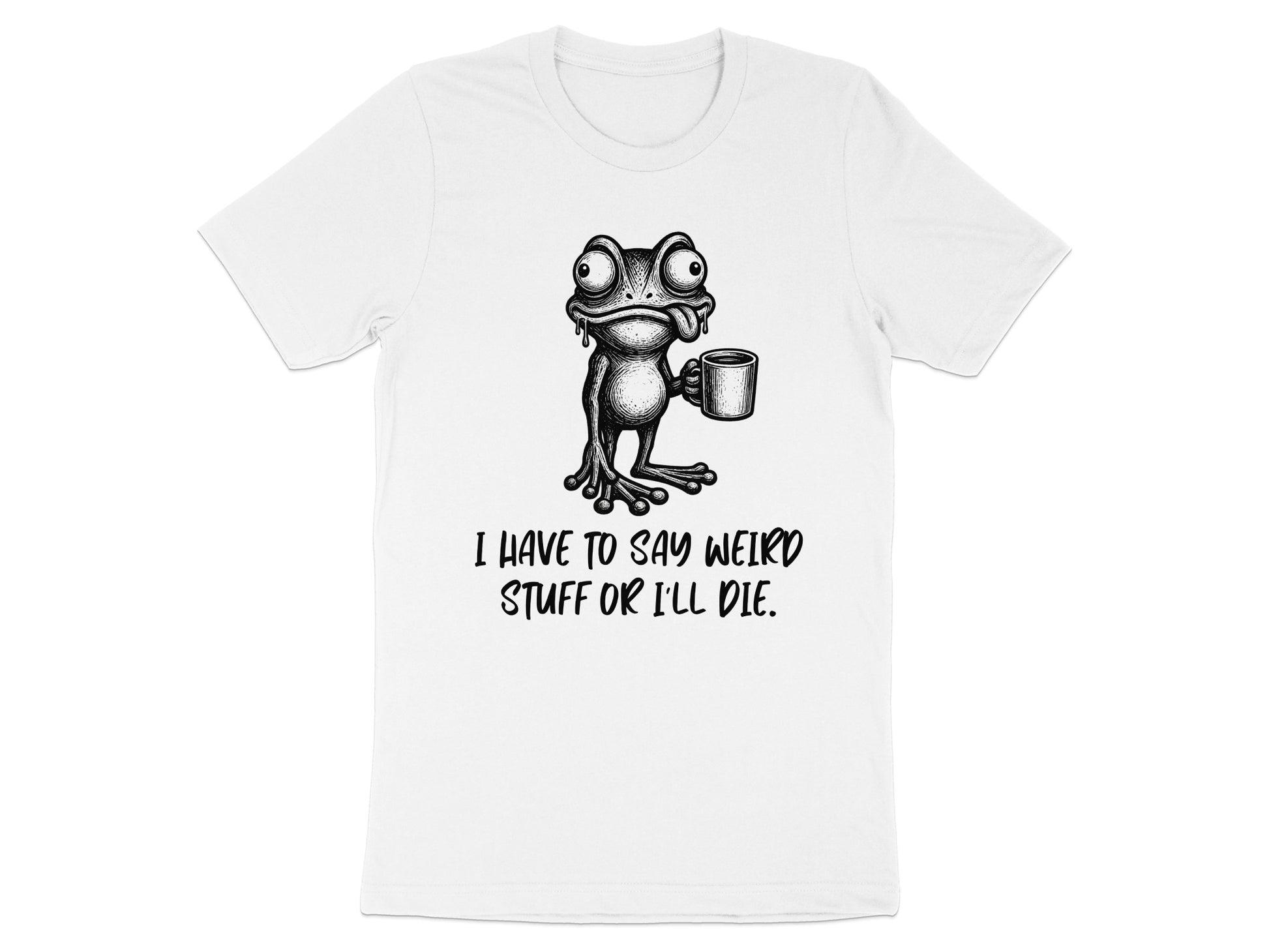 White t-shirt with a drawing of a frog holding a mug and text that reads "I HAVE TO SAY WEIRD STUFF OR I'LL DIE."