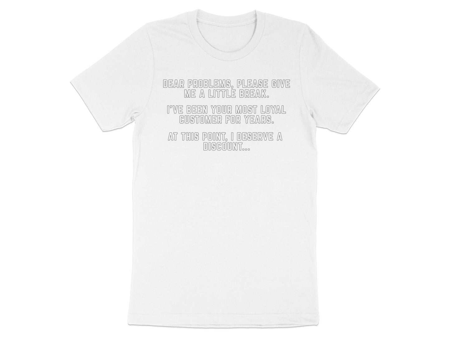 White t-shirt with text: "Dear problems, please give me a little break. I've been your most loyal customer for years. At this point, I deserve a discount..."