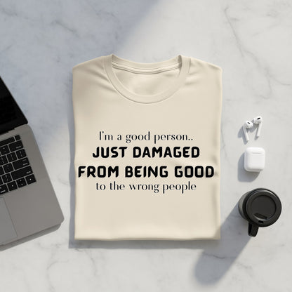 Cream t-shirt with black text: "I'm a good person.. JUST DAMAGED FROM BEING GOOD to the wrong people."