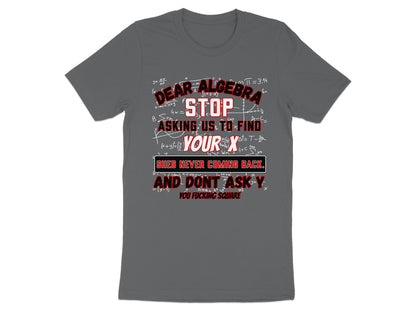 Grey t-shirt with text "Dear Algebra Stop Asking Us To Find Your X. Shes Never Coming Back."