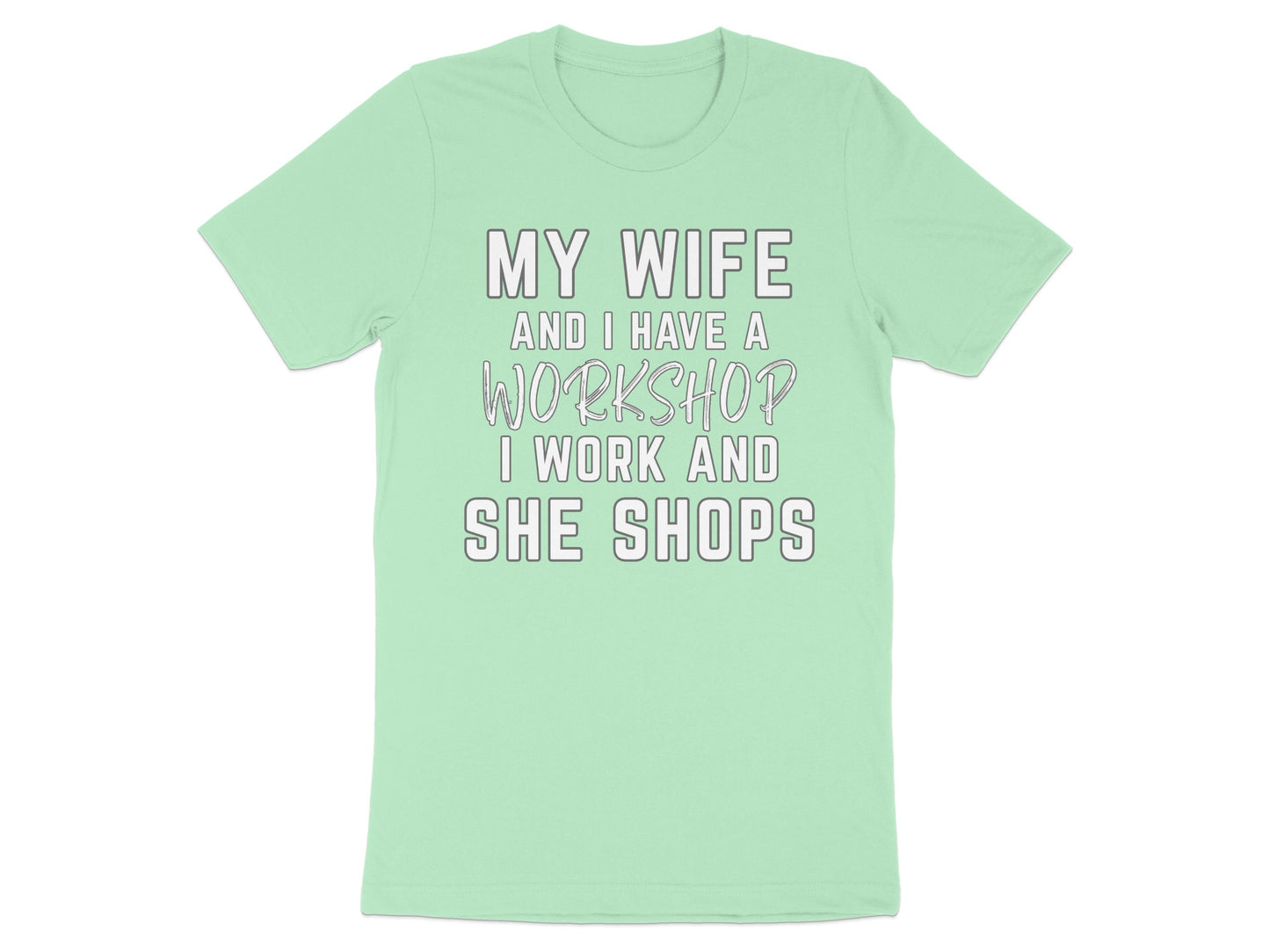 Light mint t-shirt with text: "My wife and I have a workshop I work and she shops."