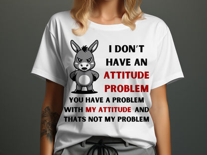 White t-shirt with cartoon donkey and text: "I DON'T HAVE AN ATTITUDE PROBLEM YOU HAVE A PROBLEM WITH MY ATTITUDE AND THATS NOT MY PROBLEM"