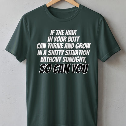 Green t-shirt with white text: "If the hair in your butt can thrive and grow in a shitty situation without sunlight, so can you."